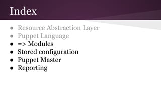 Index
● Resource Abstraction Layer
● Puppet Language
● => Modules
● Stored configuration
● Puppet Master
● Reporting
 
