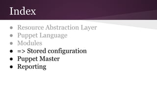 Index
● Resource Abstraction Layer
● Puppet Language
● Modules
● => Stored configuration
● Puppet Master
● Reporting
 