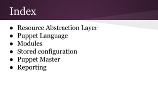 Index
● Resource Abstraction Layer
● Puppet Language
● Modules
● Stored configuration
● Puppet Master
● Reporting
 