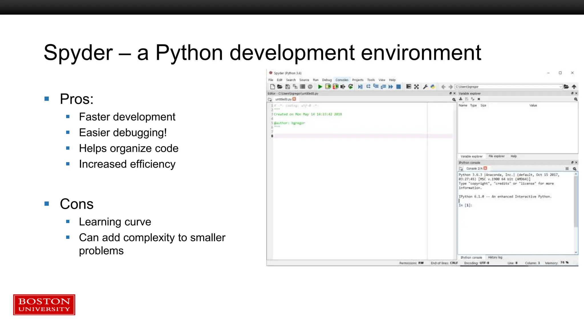Spyder – a Python development environment
 Pros:
 Faster development
 Easier debugging!
 Helps organize code
 Increased efficiency
 Cons
 Learning curve
 Can add complexity to smaller
problems
 