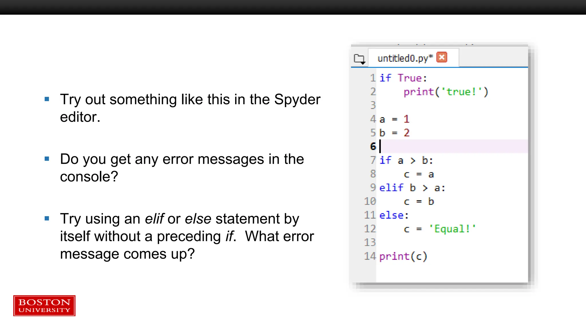  Try out something like this in the Spyder
editor.
 Do you get any error messages in the
console?
 Try using an elif or else statement by
itself without a preceding if. What error
message comes up?
 
