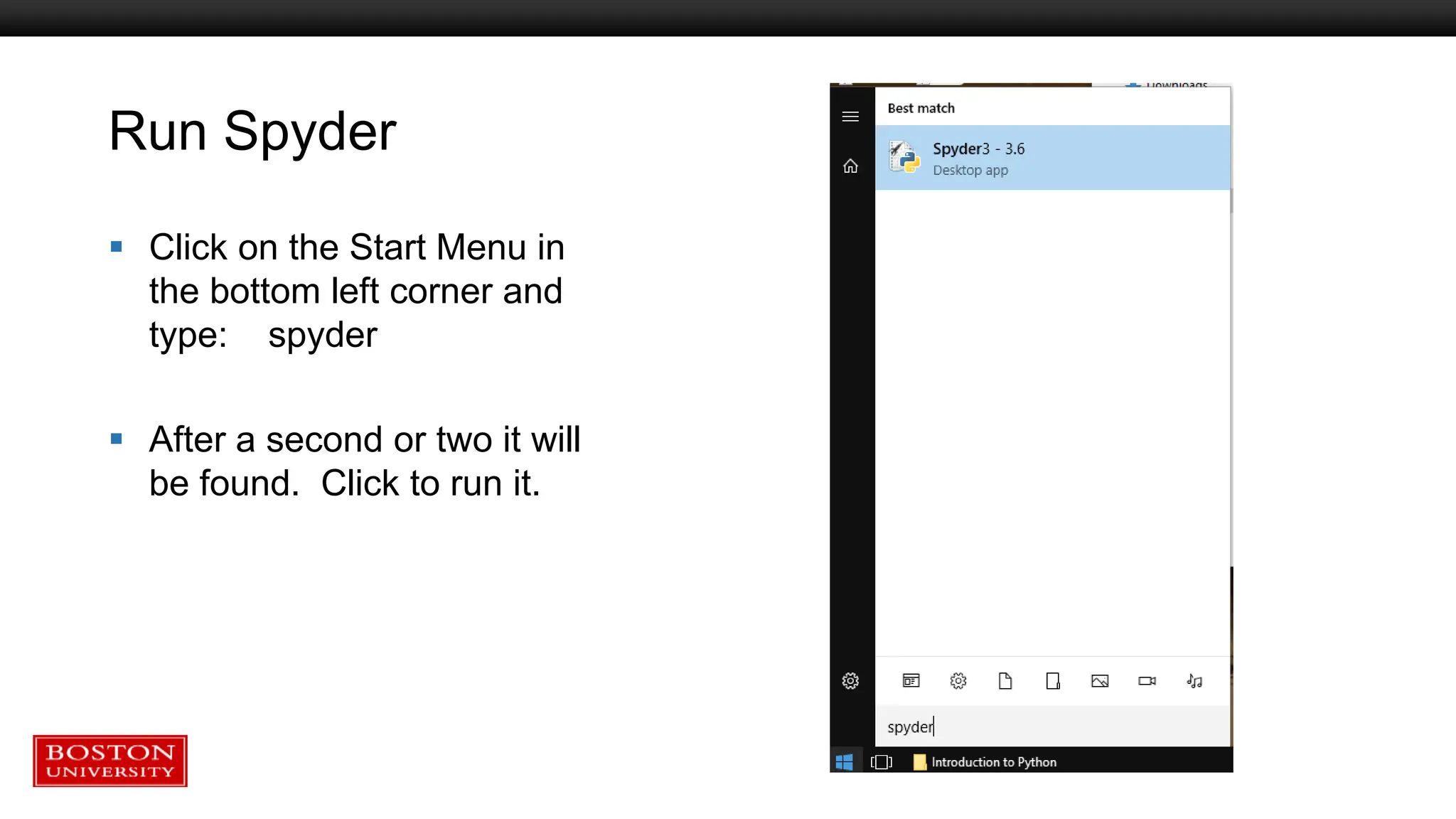 Run Spyder
 Click on the Start Menu in
the bottom left corner and
type: spyder
 After a second or two it will
be found. Click to run it.
 