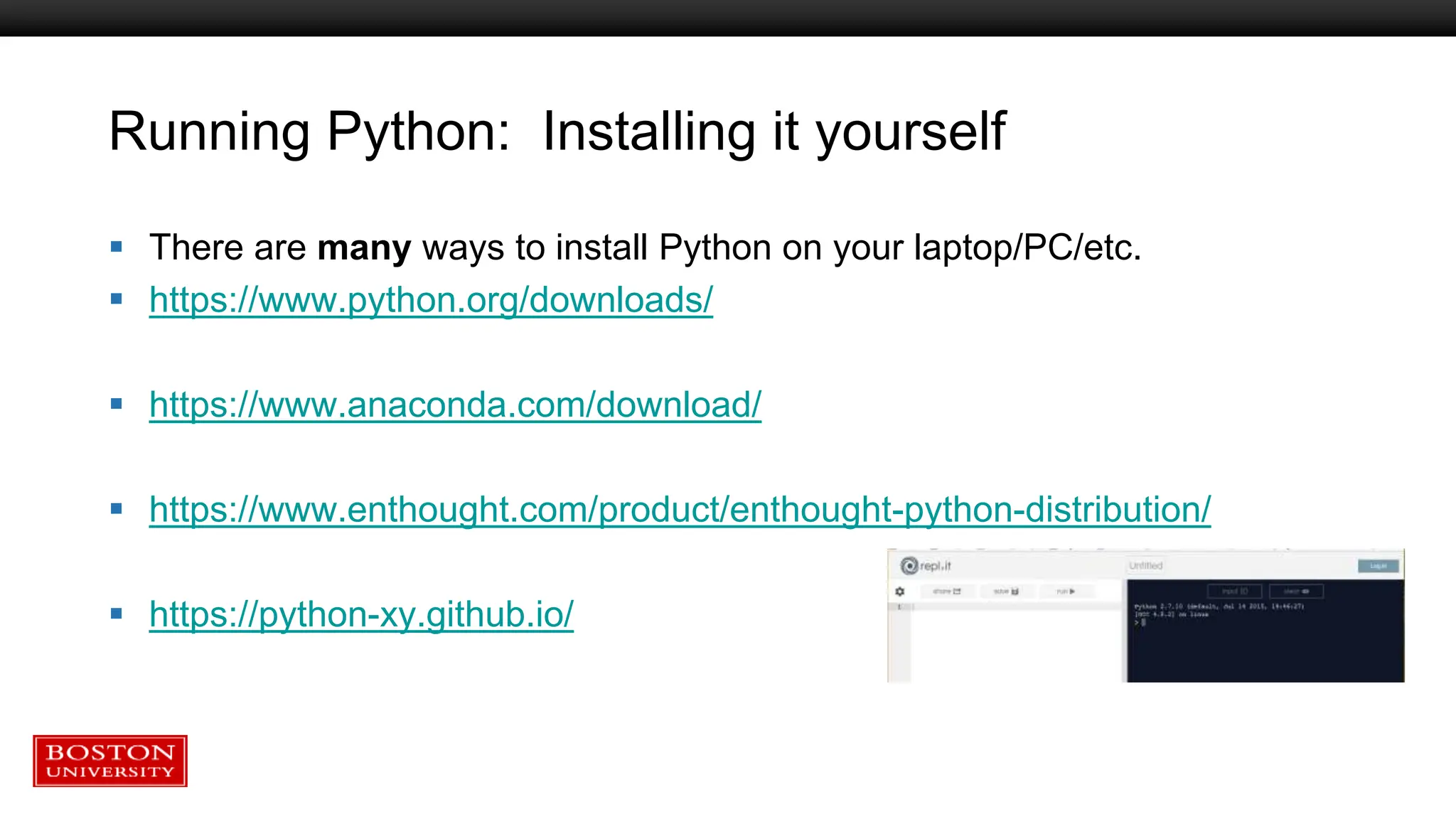 Running Python: Installing it yourself
 There are many ways to install Python on your laptop/PC/etc.
 https://www.python.org/downloads/
 https://www.anaconda.com/download/
 https://www.enthought.com/product/enthought-python-distribution/
 https://python-xy.github.io/
 