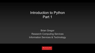 Introduction to Python
Part 1
Brian Gregor
Research Computing Services
Information Services & Technology
 