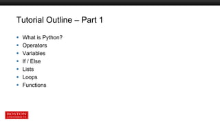 Tutorial Outline – Part 1
 What is Python?
 Operators
 Variables
 If / Else
 Lists
 Loops
 Functions
 