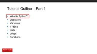 Tutorial Outline – Part 1
 What is Python?
 Operators
 Variables
 If / Else
 Lists
 Loops
 Functions
 