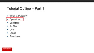 Tutorial Outline – Part 1
 What is Python?
 Operators
 Variables
 If / Else
 Lists
 Loops
 Functions
 