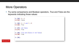 More Operators
 Try some comparisons and Boolean operators. True and False are the
keywords indicating those values:
 