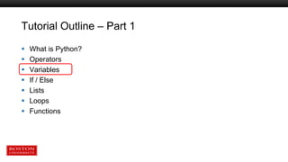 Tutorial Outline – Part 1
 What is Python?
 Operators
 Variables
 If / Else
 Lists
 Loops
 Functions
 