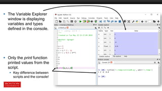  The Variable Explorer
window is displaying
variables and types
defined in the console.
 Only the print function
printed values from the
script.
 Key difference between
scripts and the console!
 