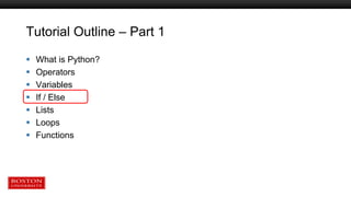 Tutorial Outline – Part 1
 What is Python?
 Operators
 Variables
 If / Else
 Lists
 Loops
 Functions
 
