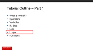 Tutorial Outline – Part 1
 What is Python?
 Operators
 Variables
 If / Else
 Lists
 Loops
 Functions
 