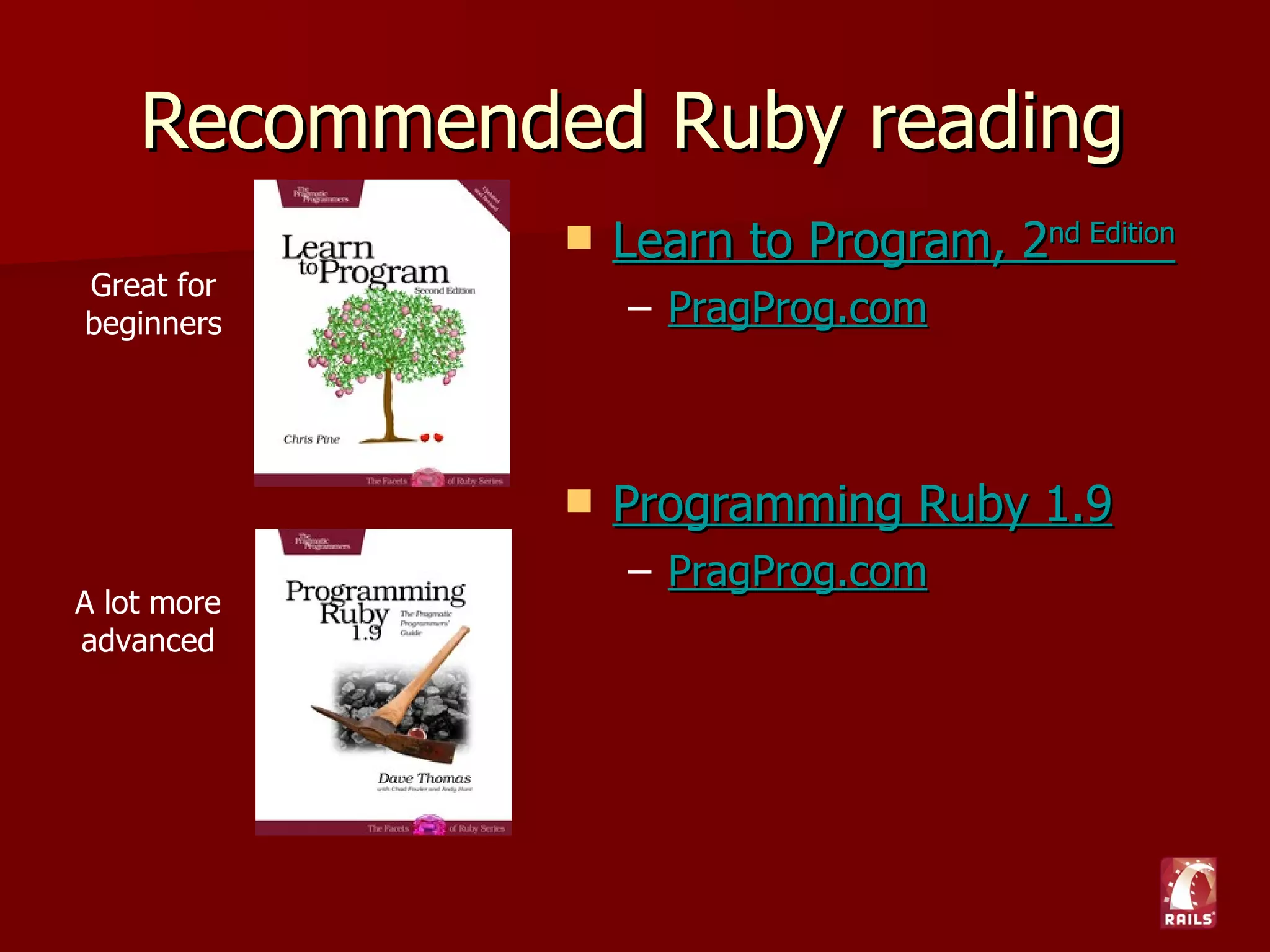 Recommended Rails reading
         Simply Rails 2.0
          – Sitepoint.com
           Great for
           beginners


         Agile Web Development with Rails
          – PragProg.com

            A little bit
          more advanced
 