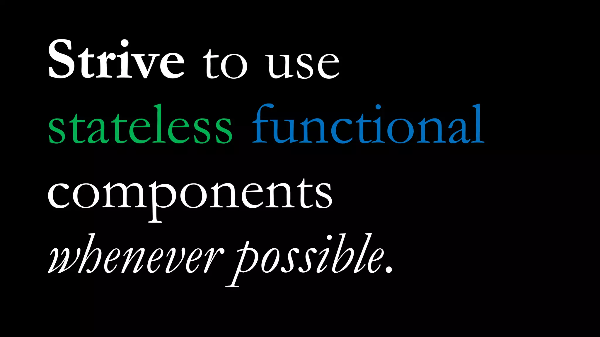 Strive to use
stateless functional
components
whenever possible.
 