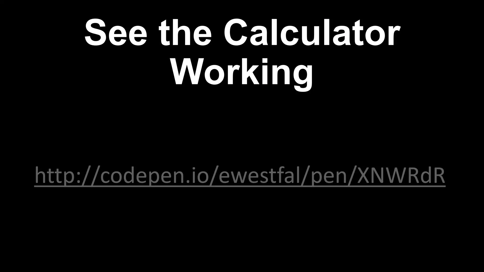 See the Calculator
Working
http://codepen.io/ewestfal/pen/XNWRdR
 