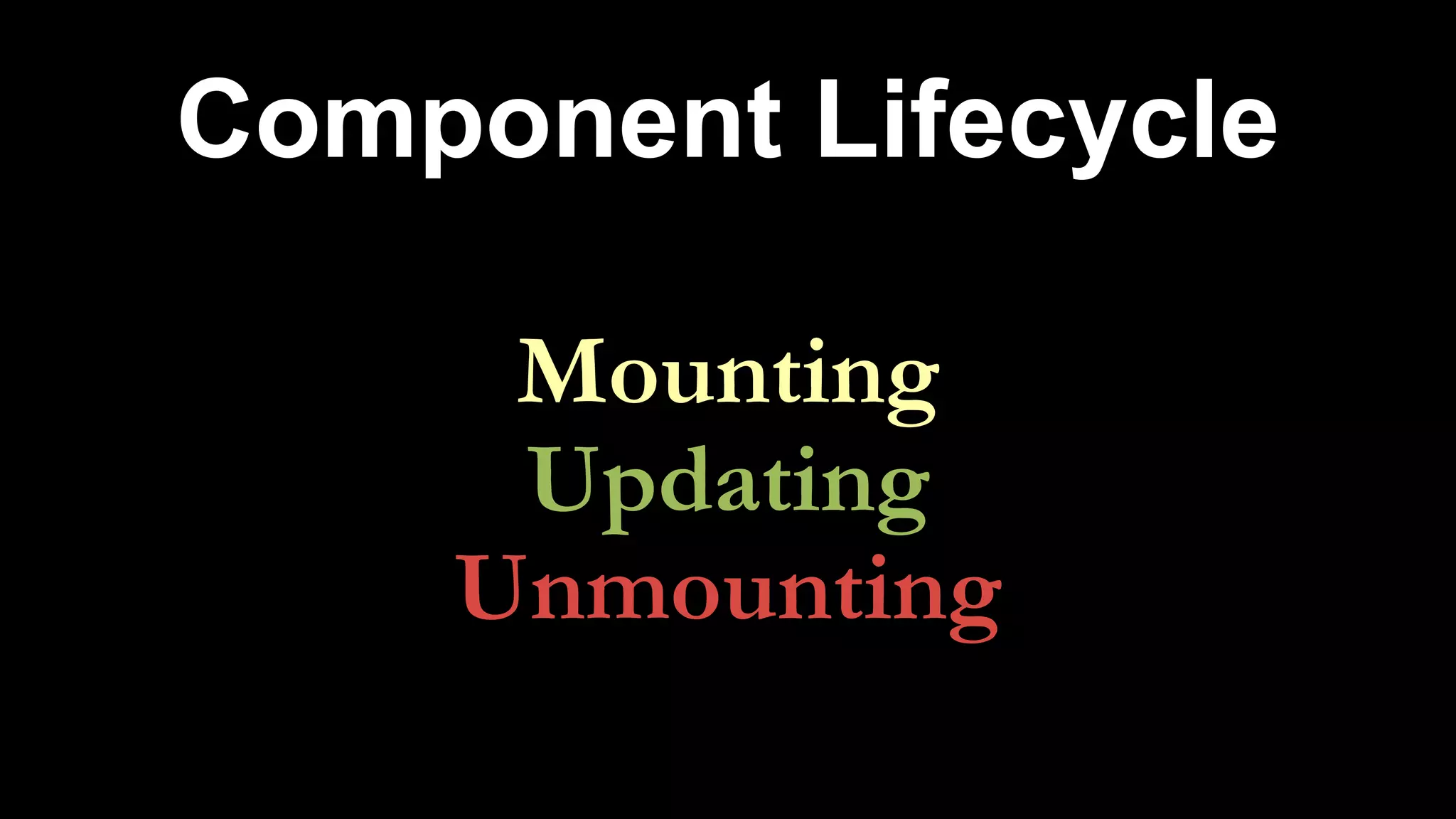 Component Lifecycle
Mounting
Updating
Unmounting
 
