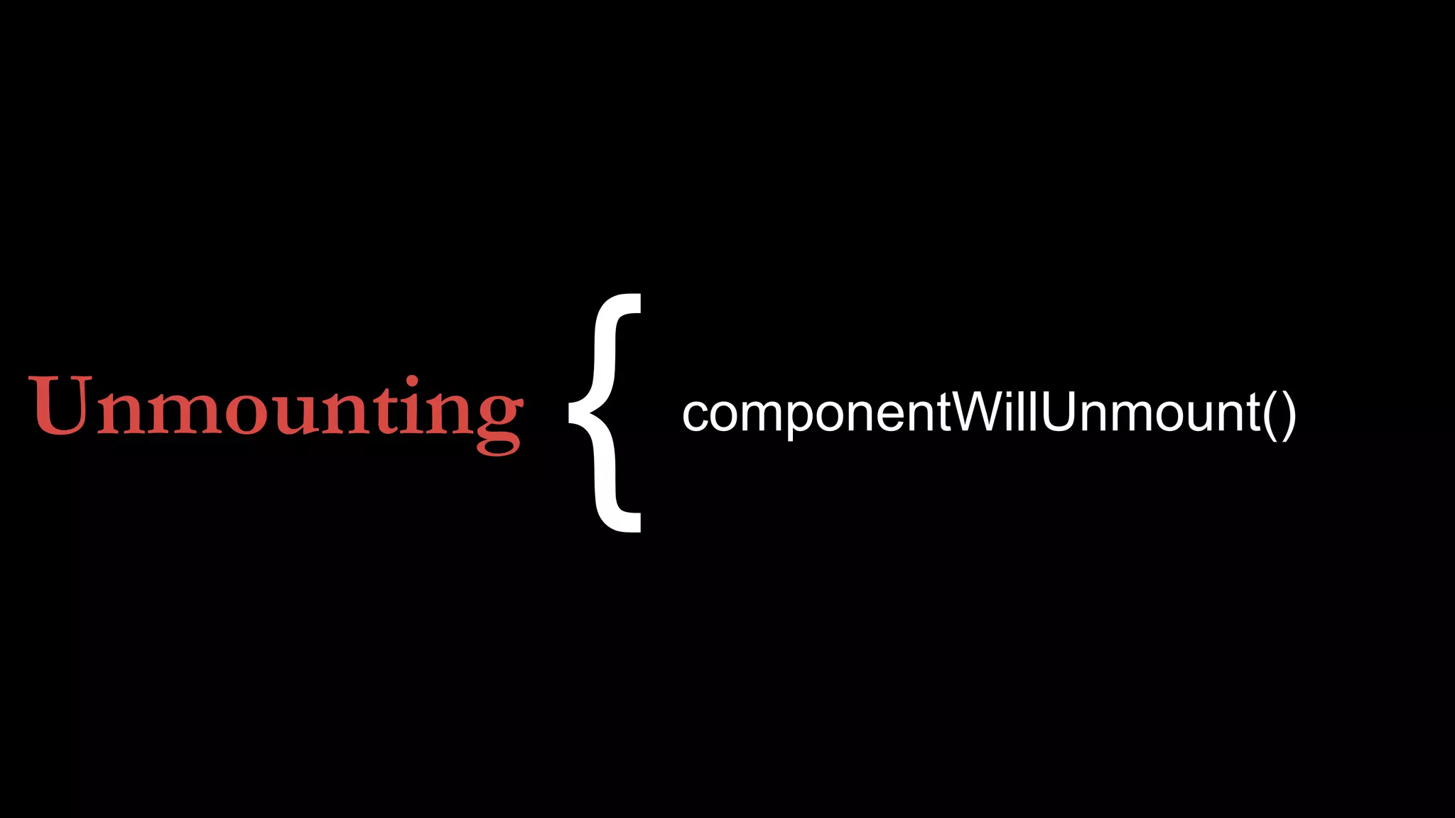 Unmounting componentWillUnmount()
{
 