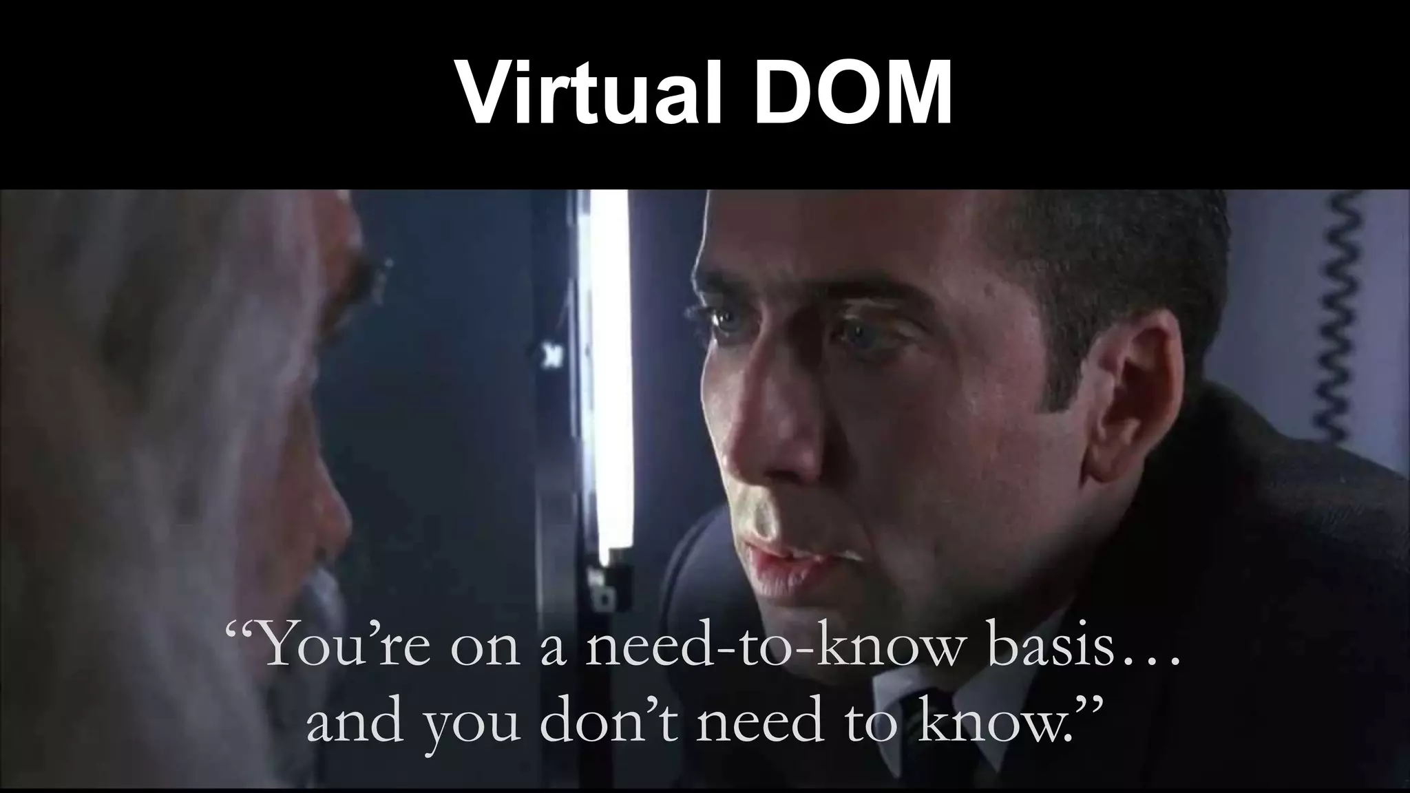 Virtual DOM
“You’re on a need-to-know basis…
and you don’t need to know.”
 