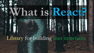 What is React?
Library for building user interfaces
 