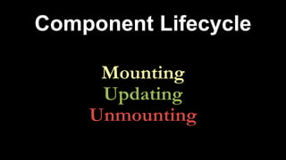 Component Lifecycle
Mounting
Updating
Unmounting
 