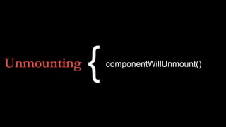 Unmounting componentWillUnmount()
{
 