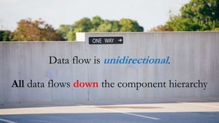Data flow is unidirectional.
All data flows down the component hierarchy
 