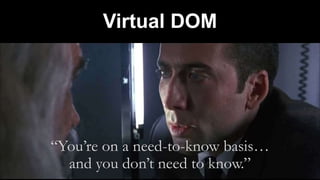 Virtual DOM
“You’re on a need-to-know basis…
and you don’t need to know.”
 