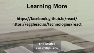 Learning More
https://facebook.github.io/react/
https://egghead.io/technologies/react
Eric Westfall
ewestfal@iu.edu
 