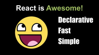 React is Awesome!
Declarative
Fast
Simple
 