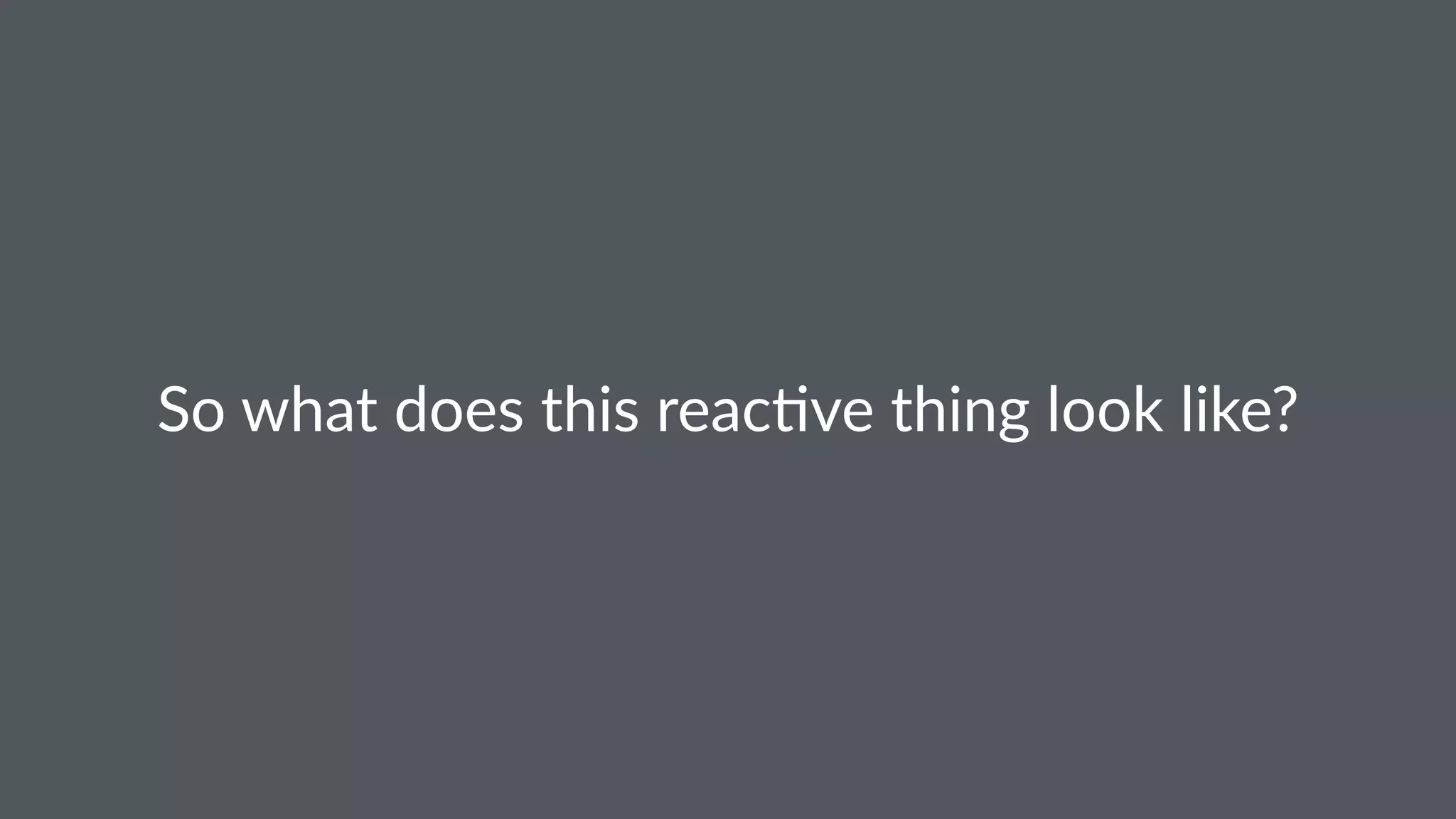 So#what#does#this#reac.ve#thing#look#like? 
 