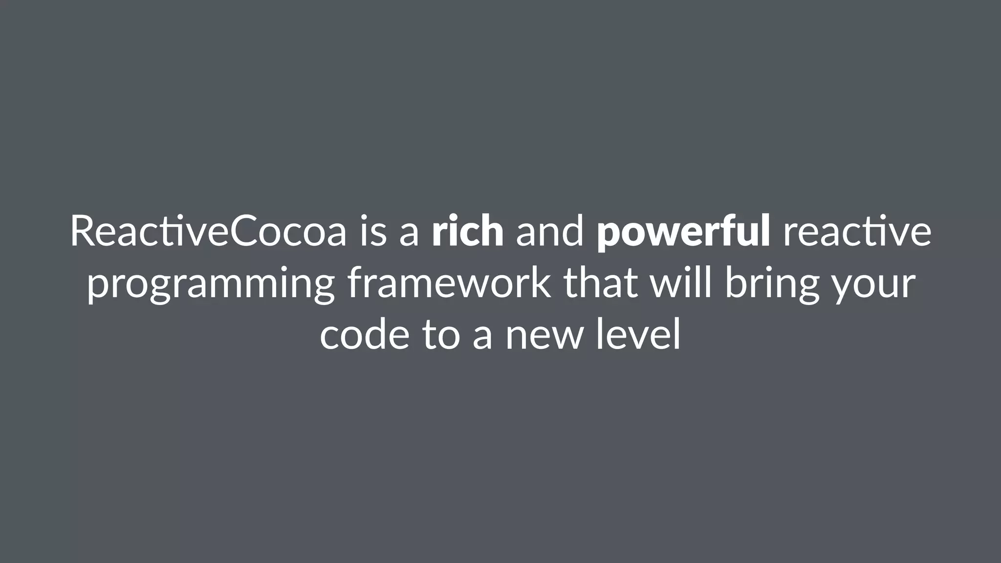 Reac%veCocoa)is)a)rich)and)powerful)reac%ve) 
programming)framework)that)will)bring)your) 
code)to)a)new)level 
 