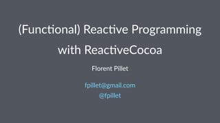 (Func&onal)+Reac&ve+Programming 
with%Reac*veCocoa 
Florent(Pillet 
fpillet@gmail.com 
@fpillet 
 