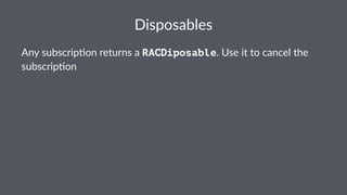 Disposables 
Any$subscrip,on$returns$a$RACDiposable.$Use$it$to$cancel$the$ 
subscrip,on 
 