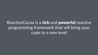 Reac%veCocoa)is)a)rich)and)powerful)reac%ve) 
programming)framework)that)will)bring)your) 
code)to)a)new)level 
 