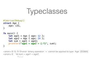 Typeclasses
#[derive(Debug)] 
struct Age { 
age: i32, 
} 
 
fn main() { 
let age1 = Age { age: 12 }; 
let age2 = Age { age...