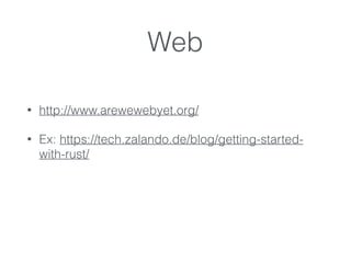Web
• http://www.arewewebyet.org/
• Ex: https://tech.zalando.de/blog/getting-started-
with-rust/
 