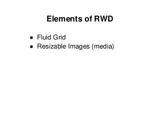 Elements of RWD
● Fluid Grid
● Resizable Images (media)
 