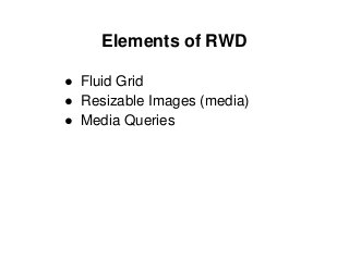 Elements of RWD
● Fluid Grid
● Resizable Images (media)
● Media Queries
 