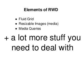 Elements of RWD
● Fluid Grid
● Resizable Images (media)
● Media Queries
+ a lot more stuff you
need to deal with
 