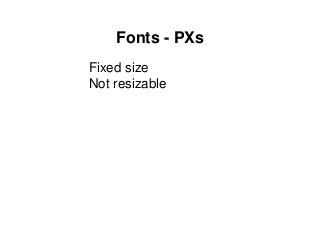 Fonts - PXs
Fixed size
Not resizable
 