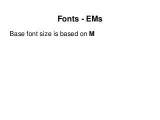 Fonts - EMs
Base font size is based on M
 