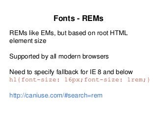 Fonts - REMs
REMs like EMs, but based on root HTML
element size
Supported by all modern browsers
Need to specify fallback for IE 8 and below
h1{font-size: 16px;font-size: 1rem;}
http://caniuse.com/#search=rem
 