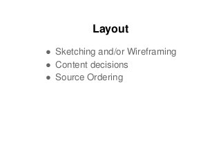 Layout
● Sketching and/or Wireframing
● Content decisions
● Source Ordering
 