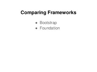 Comparing Frameworks
● Bootstrap
● Foundation
 