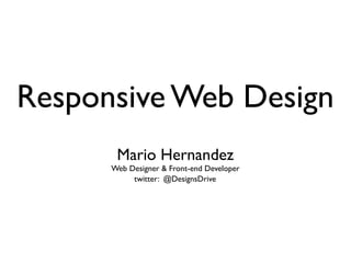 Responsive Web Design
(RWD)
by Mario Hernandez
 