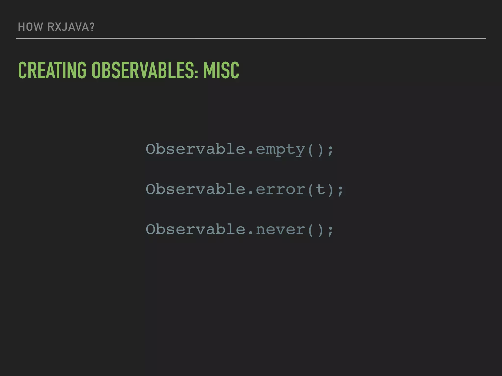 HOW RXJAVA?
CREATING OBSERVABLES: MISC
Observable.empty();
Observable.error(t);
Observable.never();
 