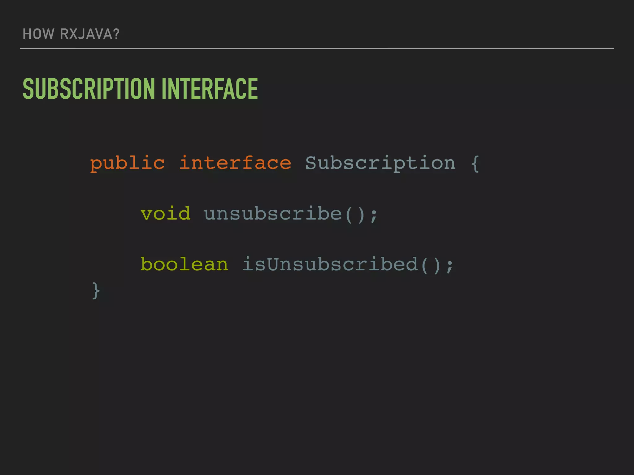 HOW RXJAVA?
SUBSCRIPTION INTERFACE
public interface Subscription {
void unsubscribe();
boolean isUnsubscribed();
}
 