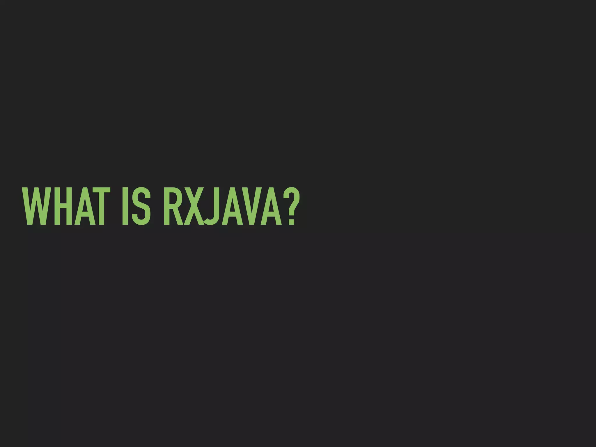 WHAT IS RXJAVA?
 