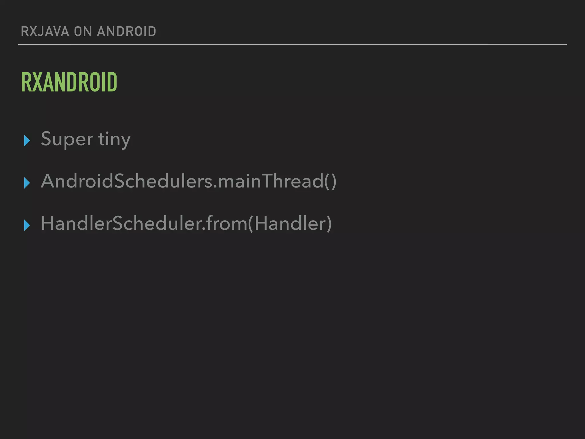 RXJAVA ON ANDROID
RXANDROID
▸ Super tiny
▸ AndroidSchedulers.mainThread()
▸ HandlerScheduler.from(Handler)
 