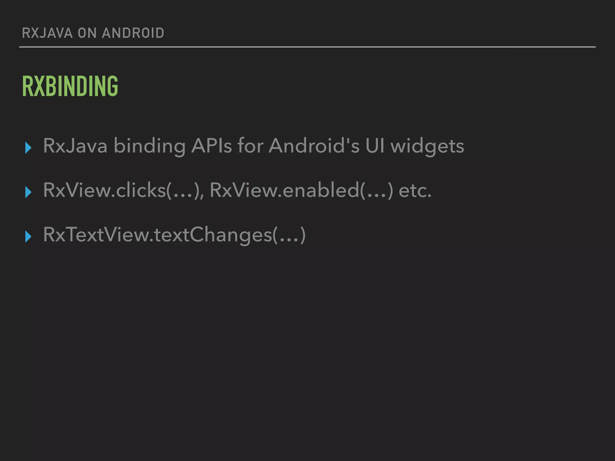 RXJAVA ON ANDROID
RXBINDING
▸ RxJava binding APIs for Android's UI widgets
▸ RxView.clicks(…), RxView.enabled(…) etc.
▸ RxTextView.textChanges(…)
 